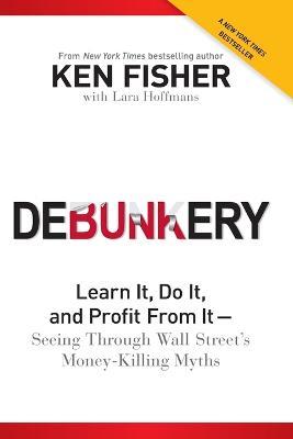 Debunkery: Learn It, Do It, and Profit From It -- Seeing Through Wall Street's Money-Killing Myths - K Fisher - cover