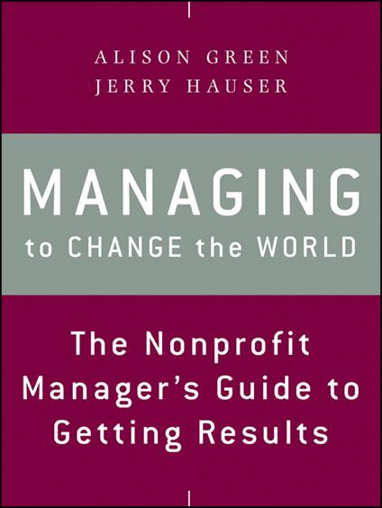 Managing to Change the World: The Nonprofit Manager's Guide to Getting Results - Alison Green,Jerry Hauser - cover