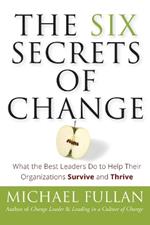 The Six Secrets of Change: What the Best Leaders Do to Help Their Organizations Survive and Thrive