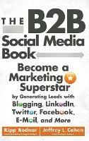 The B2B Social Media Book: Become a Marketing Superstar by Generating Leads with Blogging, LinkedIn, Twitter, Facebook, Email, and More - Kipp Bodnar,Jeffrey L. Cohen - cover