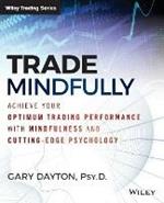 Trade Mindfully: Achieve Your Optimum Trading Performance with Mindfulness and Cutting-Edge Psychology