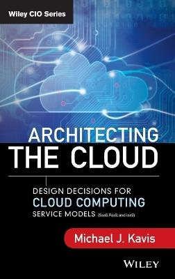 Architecting the Cloud: Design Decisions for Cloud Computing Service Models (SaaS, PaaS, and IaaS) - Michael J. Kavis - cover