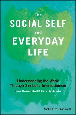 The Social Self and Everyday Life: Understanding the World Through Symbolic Interactionism - Kathy Charmaz,Scott R. Harris,Leslie Irvine - cover