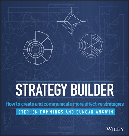 Strategy Builder: How to Create and Communicate More Effective Strategies - Stephen Cummings,Duncan Angwin - cover