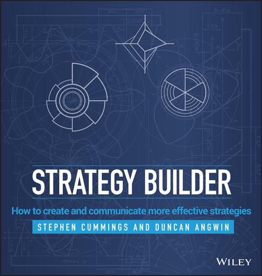 Strategy Builder: How to Create and Communicate More Effective Strategies - Stephen Cummings,Duncan Angwin - cover