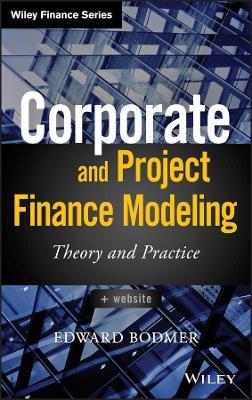 Corporate and Project Finance Modeling: Theory and Practice - Edward Bodmer - cover