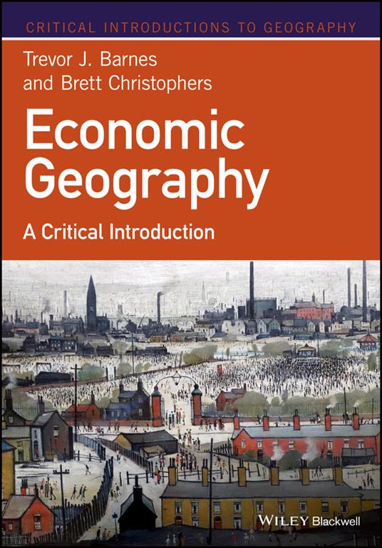 Economic Geography: A Critical Introduction - Trevor J. Barnes,Brett Christophers - cover