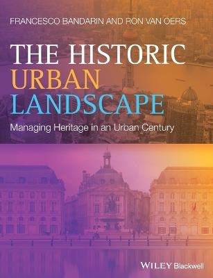 The Historic Urban Landscape: Managing Heritage in an Urban Century - Francesco Bandarin,Ron van Oers - cover