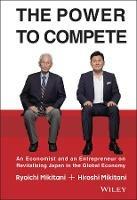 The Power to Compete: An Economist and an Entrepreneur on Revitalizing Japan in the Global Economy - Hiroshi Mikitani,Ryoichi Mikitani - cover