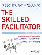 The Skilled Facilitator: A Comprehensive Resource for Consultants, Facilitators, Coaches, and Trainers