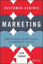 Customer-Centric Marketing: Build Relationships, Create Advocates, and Influence Your Customers