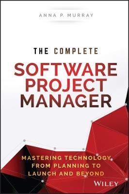 The Complete Software Project Manager: Mastering Technology from Planning to Launch and Beyond - Anna P. Murray - cover