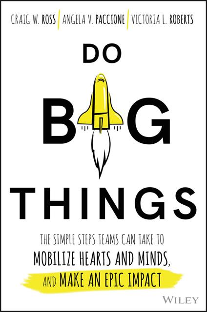 Do Big Things: The Simple Steps Teams Can Take to Mobilize Hearts and Minds, and Make an Epic Impact - Craig Ross,Angela V. Paccione,Victoria L. Roberts - cover