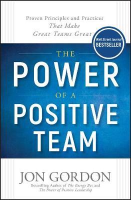 The Power of a Positive Team: Proven Principles and Practices that Make Great Teams Great - Jon Gordon - cover