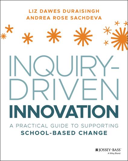 Inquiry-Driven Innovation: A Practical Guide to Supporting School-Based Change - Liz Dawes-Duraisingh,Andrea Rose Sachdeva - cover