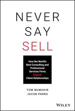 Never Say Sell: How the World's Best Consulting and Professional Services Firms Expand Client Relationships