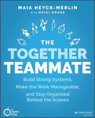The Together Teammate: Build Strong Systems, Make the Work Manageable, and Stay Organized Behind the Scenes - Maia Heyck-Merlin,Heidi Gross - cover
