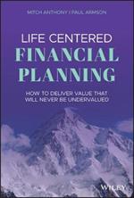 Life Centered Financial Planning: How to Deliver Value That Will Never Be Undervalued