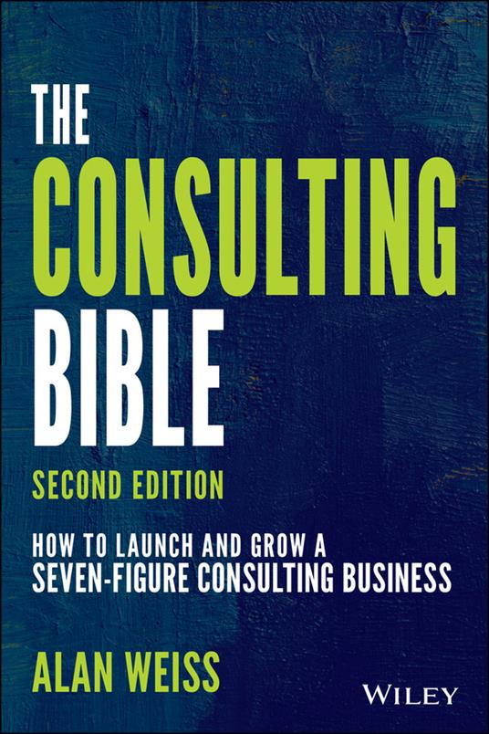 The Consulting Bible: How to Launch and Grow a Seven-Figure Consulting Business - Alan Weiss - cover