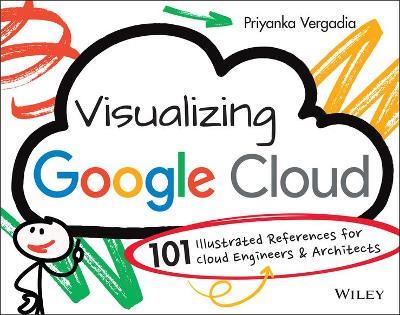 Visualizing Google Cloud: 101 Illustrated References for Cloud Engineers and Architects - Priyanka Vergadia - cover