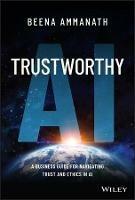Trustworthy AI: A Business Guide for Navigating Trust and Ethics in AI - Beena Ammanath - cover