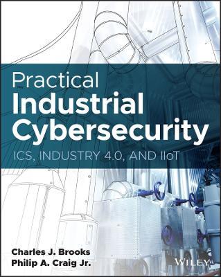 Practical Industrial Cybersecurity: ICS, Industry 4.0, and IIoT - Philip A. Craig,Charles J. Brooks - cover