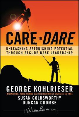 Care to Dare: Unleashing Astonishing Potential Through Secure Base Leadership - George Kohlrieser,Susan Goldsworthy,Duncan Coombe - cover