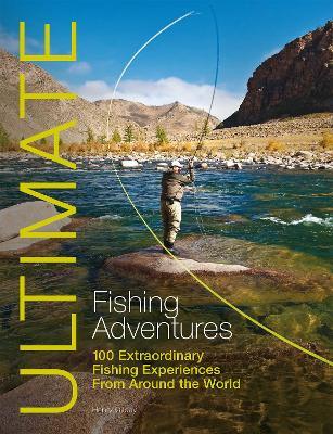 Ultimate Fishing Adventures: 100 Extraordinary Fishing Experiences from Around the World - Henry Gilbey - cover