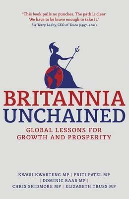 Britannia Unchained: Global Lessons for Growth and Prosperity - Kwasi Kwarteng,P. Patel,Dominic Raab - cover