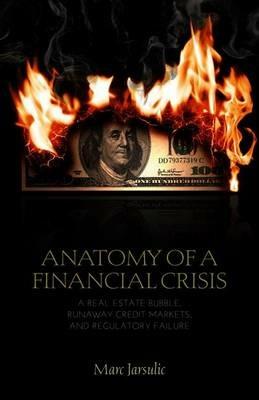 Anatomy of a Financial Crisis: A Real Estate Bubble, Runaway Credit Markets, and Regulatory Failure - M. Jarsulic - cover