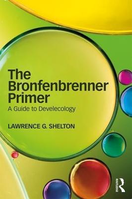 The Bronfenbrenner Primer: A Guide to Develecology - Lawrence Shelton - cover