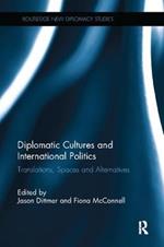 Diplomatic Cultures and International Politics: Translations, Spaces and Alternatives