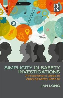 Simplicity in Safety Investigations: A Practitioner's Guide to Applying Safety Science - Ian Long - cover