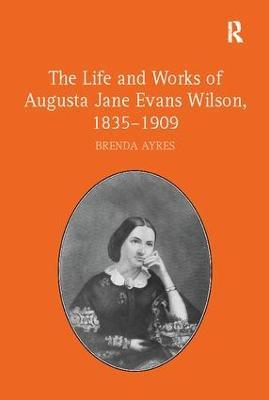 The Life and Works of Augusta Jane Evans Wilson, 1835-1909 - Brenda Ayres - cover