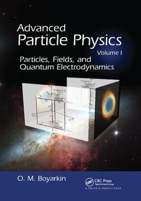 Advanced Particle Physics Volume I: Particles, Fields, and Quantum Electrodynamics - Oleg Boyarkin - cover