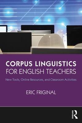 Corpus Linguistics for English Teachers: Tools, Online Resources, and Classroom Activities - Eric Friginal - cover