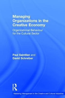 Managing Organizations in the Creative Economy: Organizational Behaviour for the Cultural Sector - Paul Saintilan,David Schreiber - cover