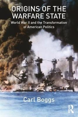 Origins of the Warfare State: World War II and the Transformation of American Politics - Carl Boggs - cover