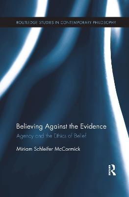 Believing Against the Evidence: Agency and the Ethics of Belief - Miriam Schleifer McCormick - cover