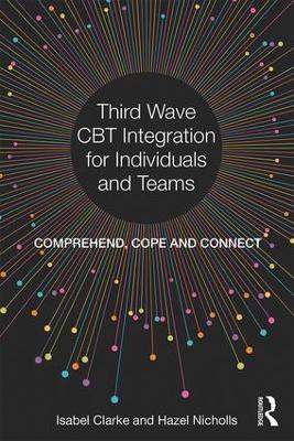 Third Wave CBT Integration for Individuals and Teams: Comprehend, Cope and Connect - Isabel Clarke,Hazel Nicholls - cover