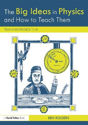 The Big Ideas in Physics and How to Teach Them: Teaching Physics 11–18 - Ben Rogers - cover