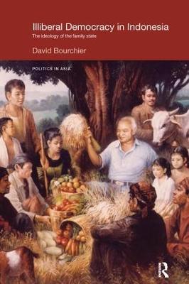 Illiberal Democracy in Indonesia: The Ideology of the Family State - David Bourchier - cover