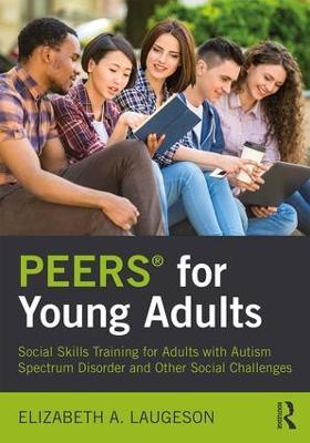 PEERS® for Young Adults: Social Skills Training for Adults with Autism Spectrum Disorder and Other Social Challenges - Elizabeth Laugeson - cover