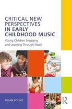 Critical New Perspectives in Early Childhood Music: Young Children Engaging and Learning Through Music