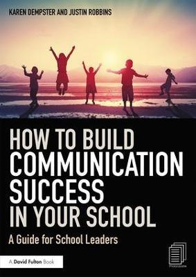 How to Build Communication Success in Your School: A Guide for School Leaders - Karen Dempster,Justin Robbins - cover