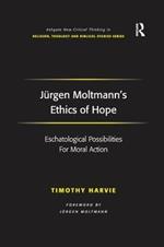 Jürgen Moltmann's Ethics of Hope: Eschatological Possibilities For Moral Action