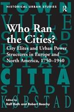 Who Ran the Cities?: City Elites and Urban Power Structures in Europe and North America, 1750–1940