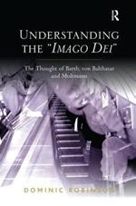 Understanding the 'Imago Dei': The Thought of Barth, von Balthasar and Moltmann