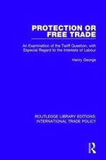 Protection or Free Trade: An Examination of the Tariff Question, With Especial Regard to the Interests of Labour