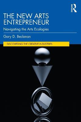 The New Arts Entrepreneur: Navigating the Arts Ecologies - Gary Beckman - cover